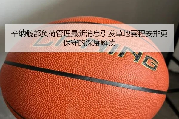 辛纳髋部负荷管理最新消息引发草地赛程安排更保守的深度解读